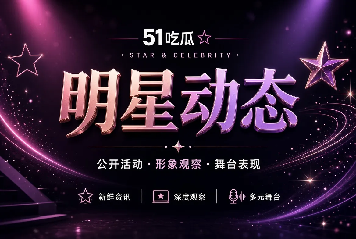 明星动态:关注公开表达,也尊重私人边界主题视觉